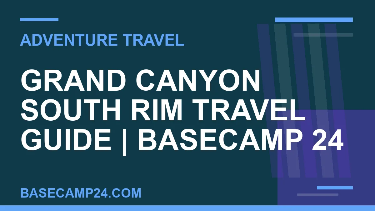 Grand Canyon South Rim travel guide - Grand Canyon South Rim Travel Guide | Basecamp 24 | basecamp24