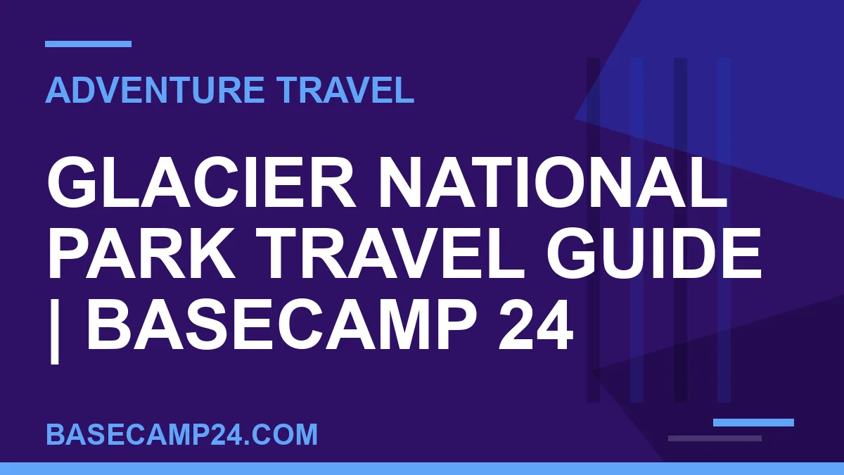Glacier National Park Travel Guide