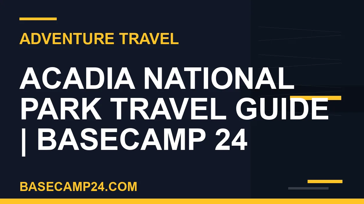 Acadia National Park travel guide - Acadia National Park Travel Guide | Basecamp 24 | basecamp24