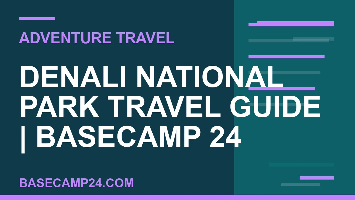 Denali National Park travel guide - Denali National Park Travel Guide | Basecamp 24 | basecamp24