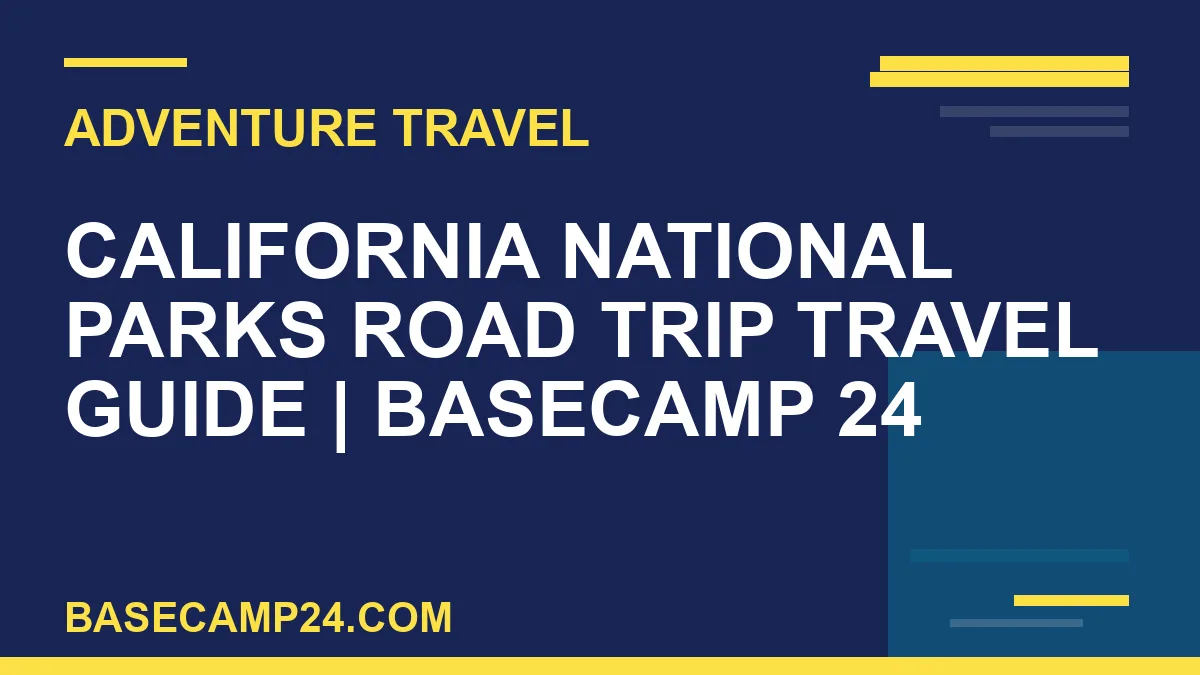 California National Parks Road Trip travel guide - California National Parks Road Trip Travel Guide | Basecamp 24 | basecamp24