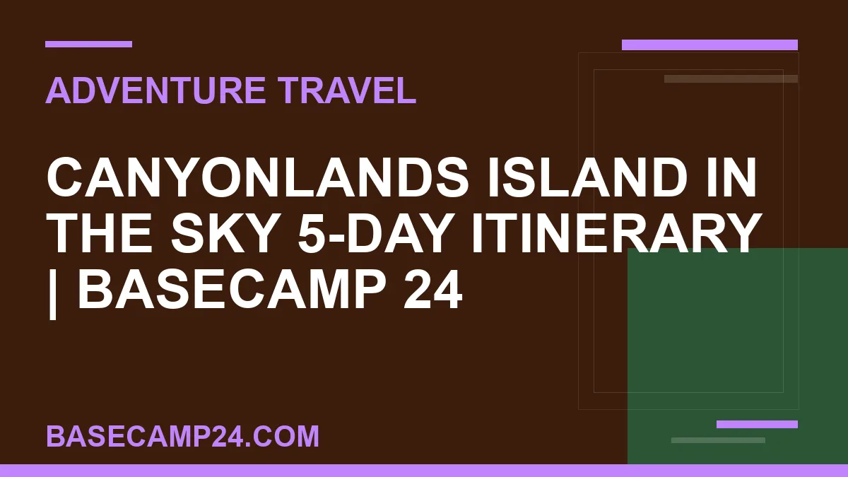 Canyonlands Island in the Sky 5-Day Itinerary