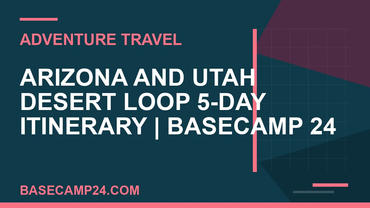 Arizona and Utah Desert Loop 5-Day Itinerary