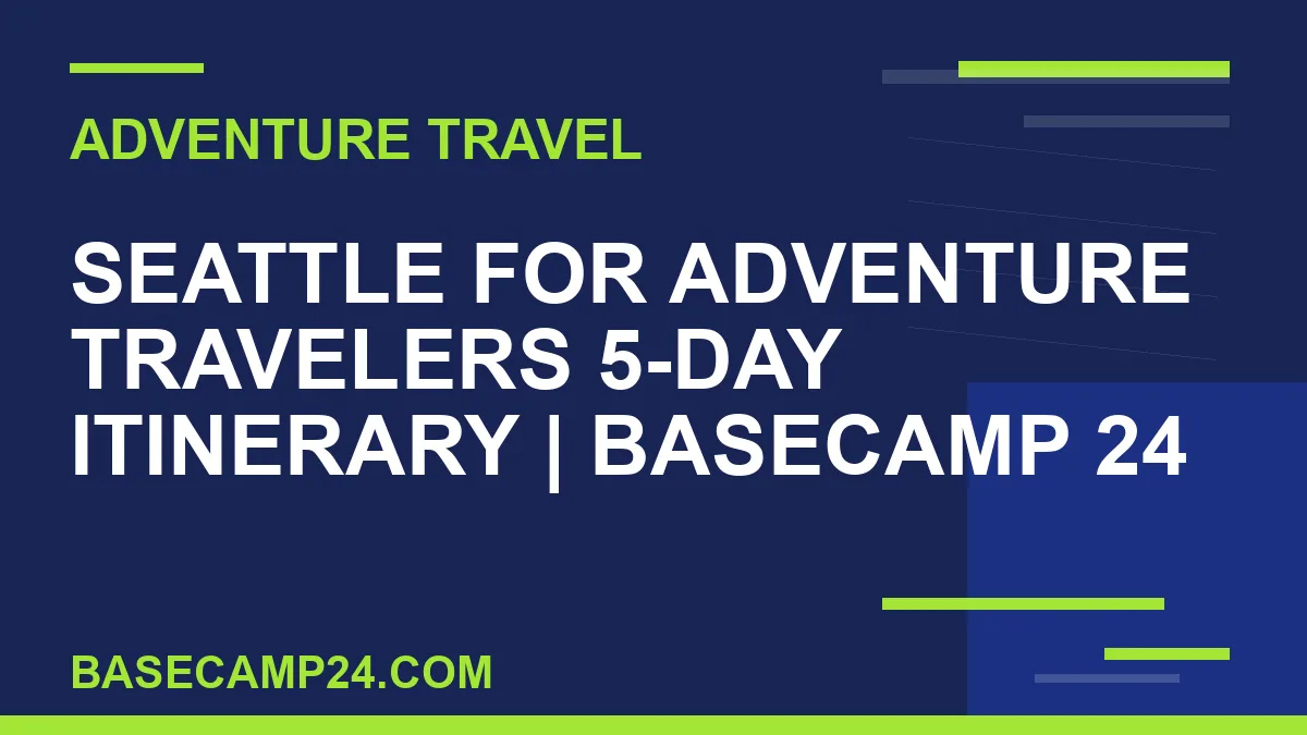 Seattle for Adventure Travelers 5 day itinerary - Seattle for Adventure Travelers 5-Day Itinerary | Basecamp 24 | basecamp24
