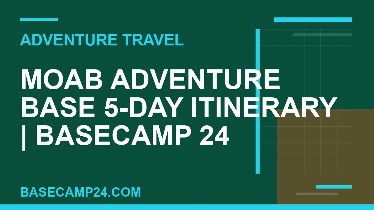 Moab Adventure Base 5 day itinerary - Moab Adventure Base 5-Day Itinerary | Basecamp 24 | basecamp24