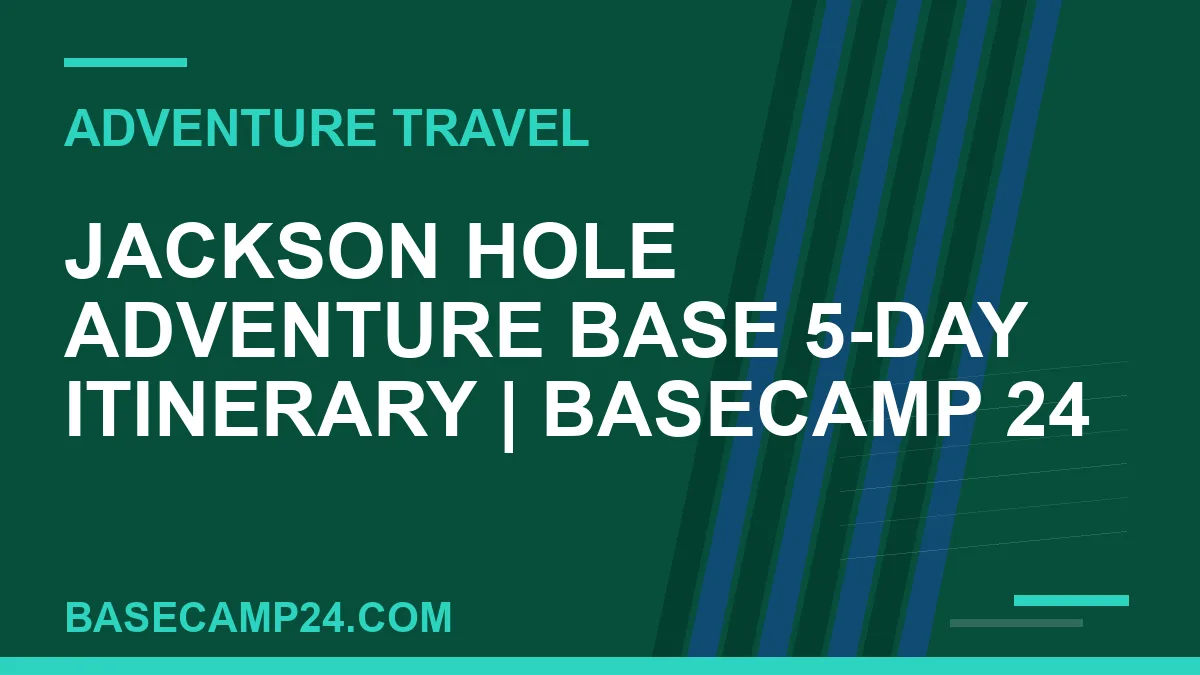 Jackson Hole Adventure Base 5-Day Itinerary