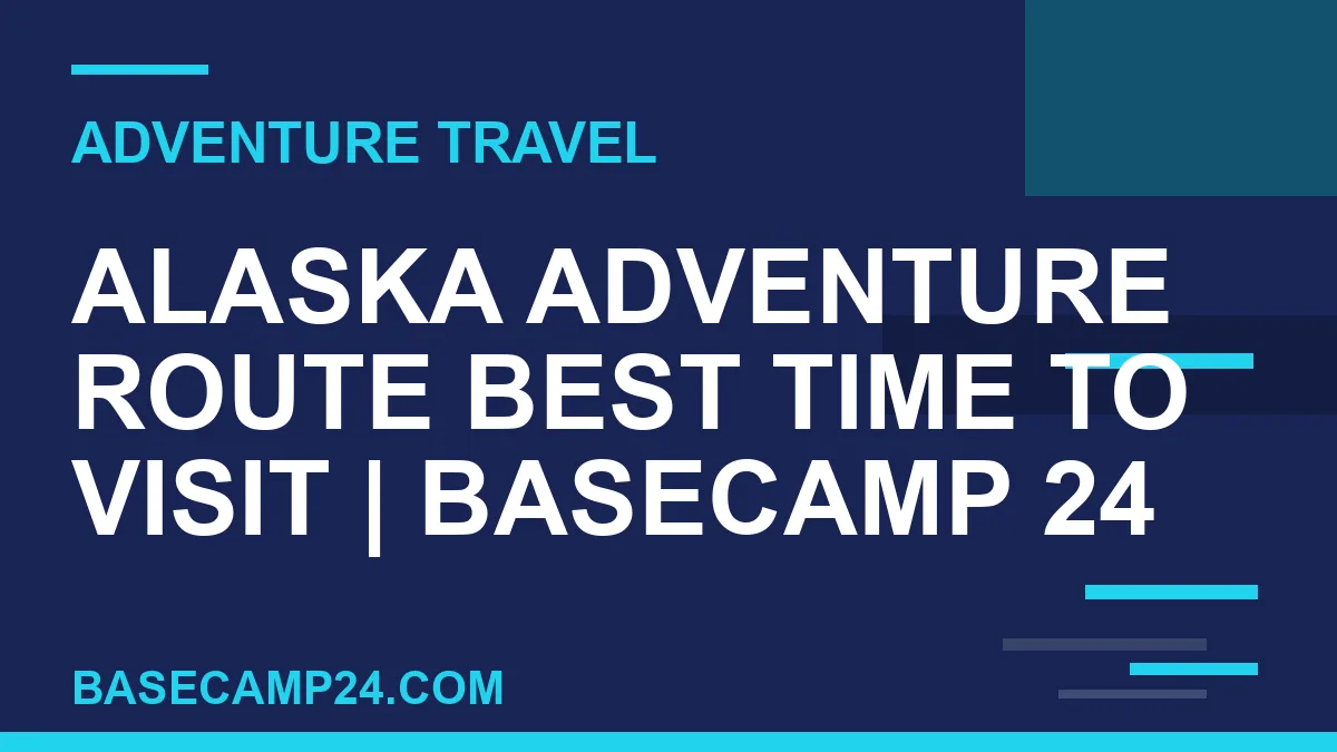 Alaska Adventure Route Best Time to Visit