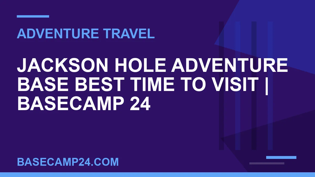 Jackson Hole Adventure Base Best Time to Visit