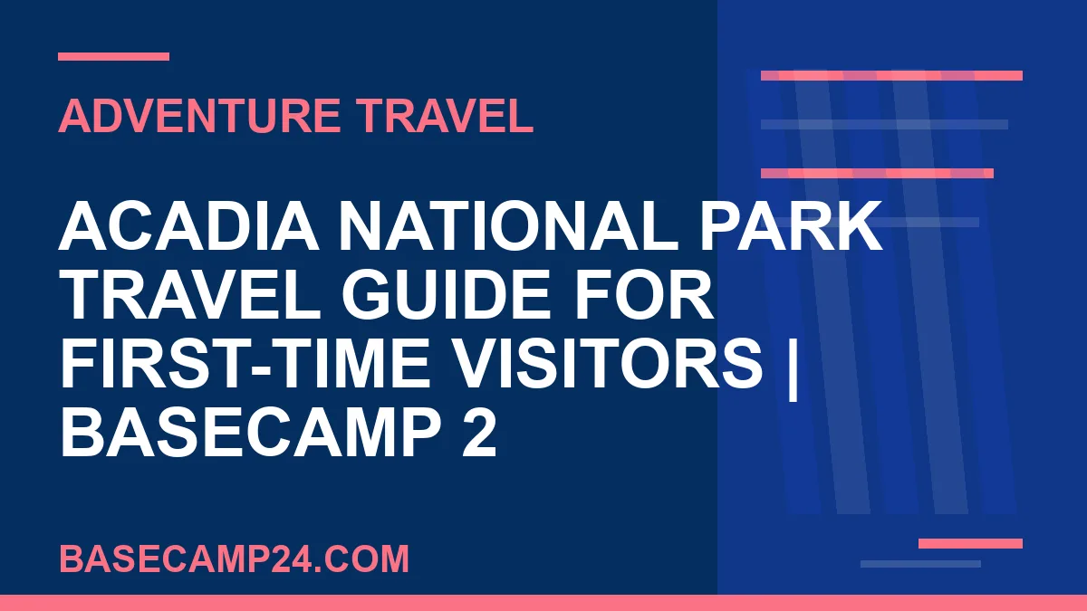 Acadia National Park travel guide - Acadia National Park Travel Guide for First-Time Visitors | Basecamp 2 | basecamp24