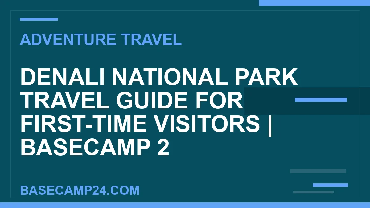 Denali National Park travel guide - Denali National Park Travel Guide for First-Time Visitors | Basecamp 2 | basecamp24