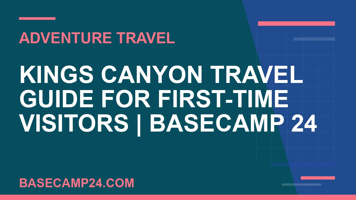 Kings Canyon travel guide - Kings Canyon Travel Guide for First-Time Visitors | Basecamp 24 | basecamp24
