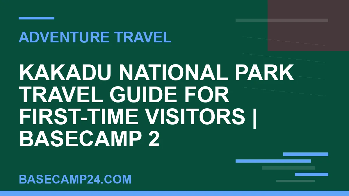 Kakadu National Park travel guide - Kakadu National Park Travel Guide for First-Time Visitors | Basecamp 2 | basecamp24