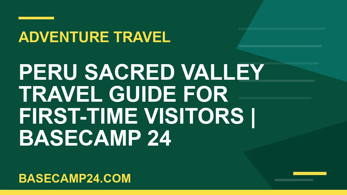 Peru Sacred Valley Travel Guide for First-Time Visitors
