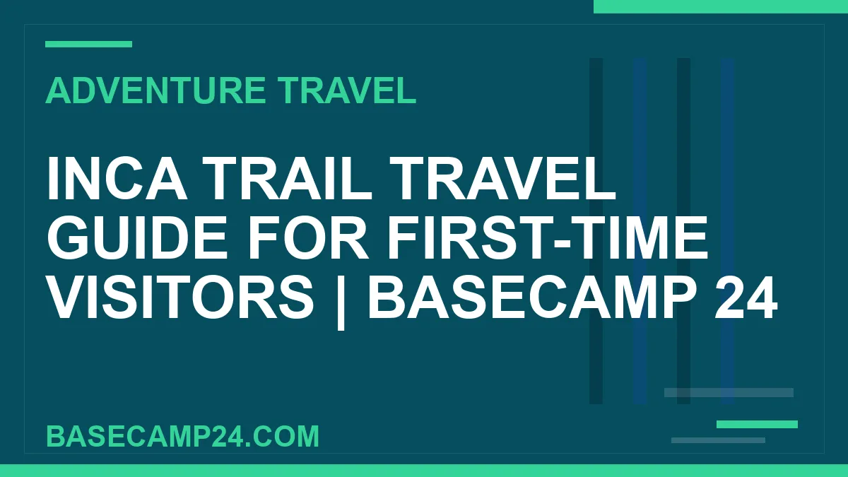 Inca Trail Travel Guide for First-Time Visitors