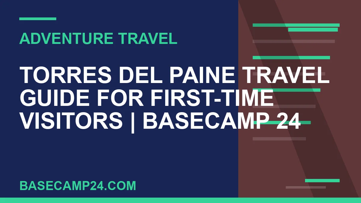 Torres del Paine Travel Guide for First-Time Visitors