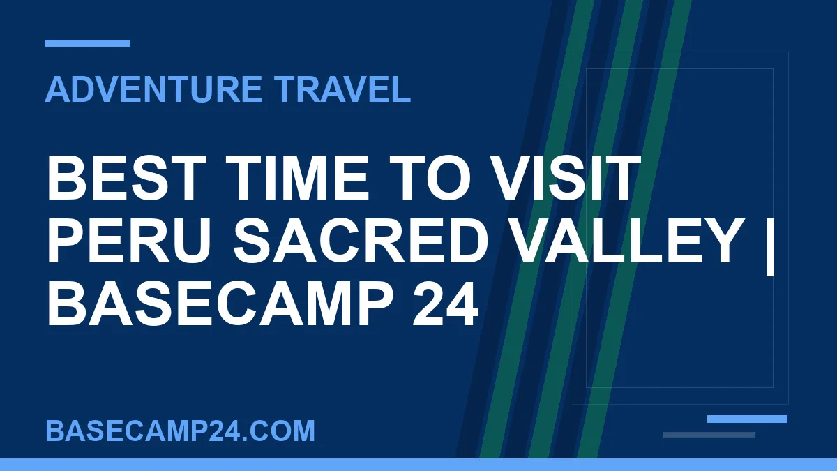 Best Time to Visit Peru Sacred Valley