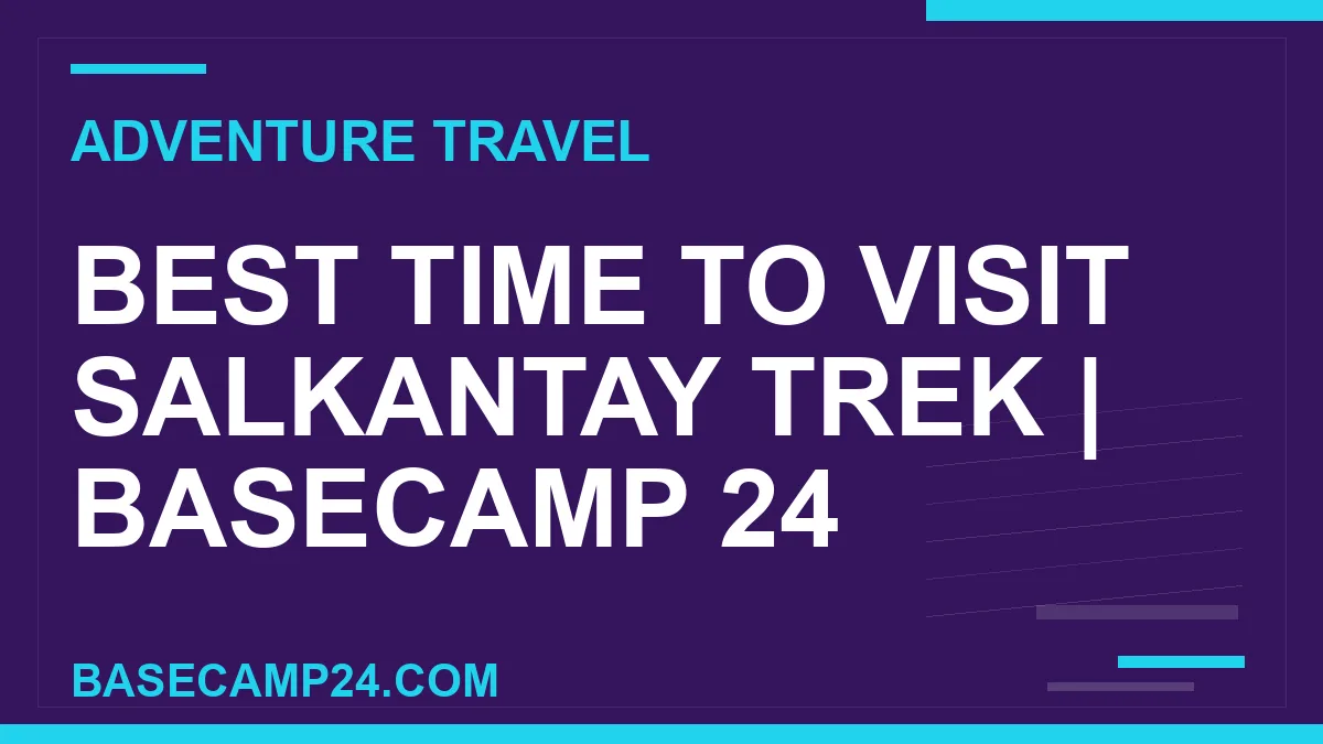 Best Time to Visit Salkantay Trek