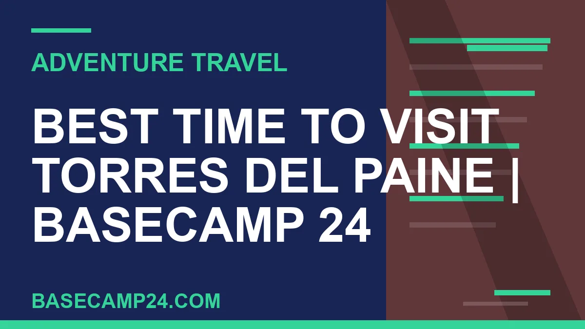 best time to visit Torres del Paine - Best Time to Visit Torres del Paine | Basecamp 24 | basecamp24