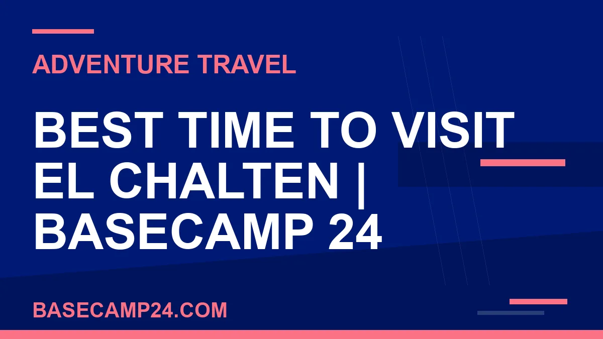best time to visit El Chalten - Best Time to Visit El Chalten | Basecamp 24 | basecamp24