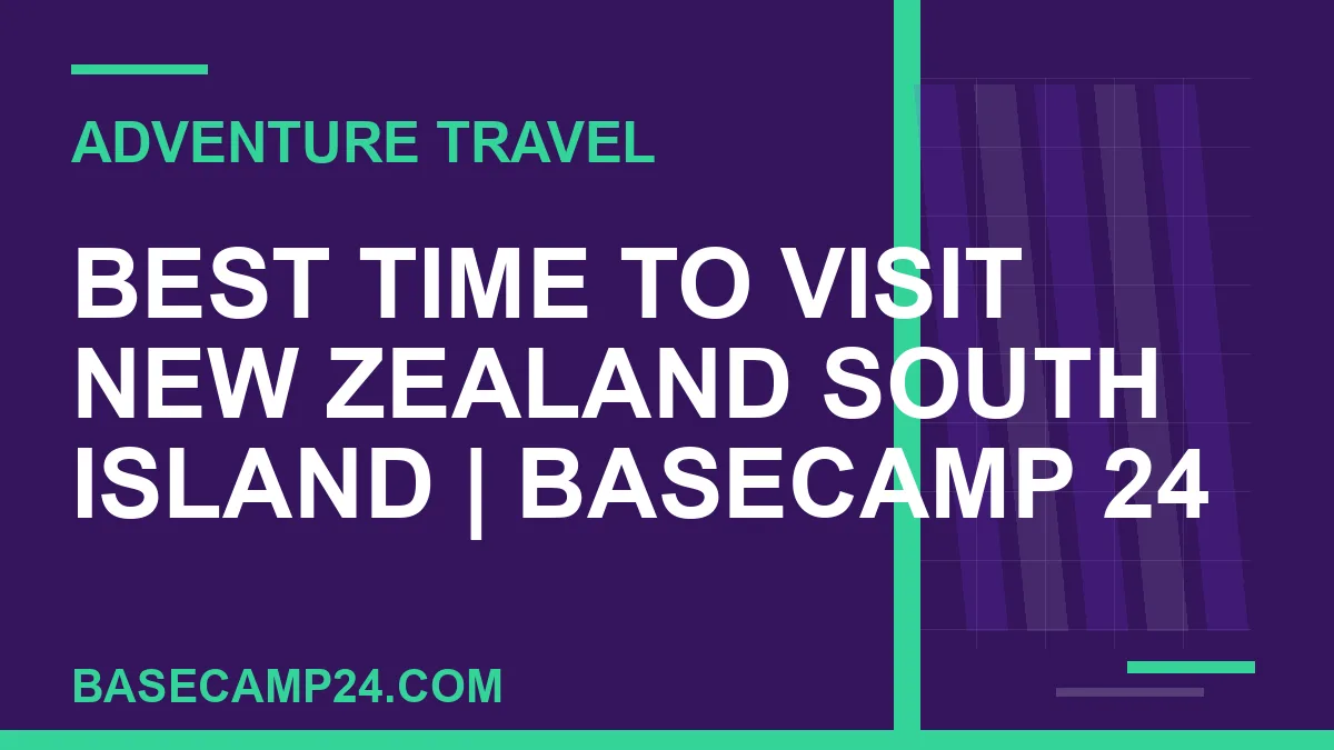 best time to visit New Zealand South Island - Best Time to Visit New Zealand South Island | Basecamp 24 | basecamp24