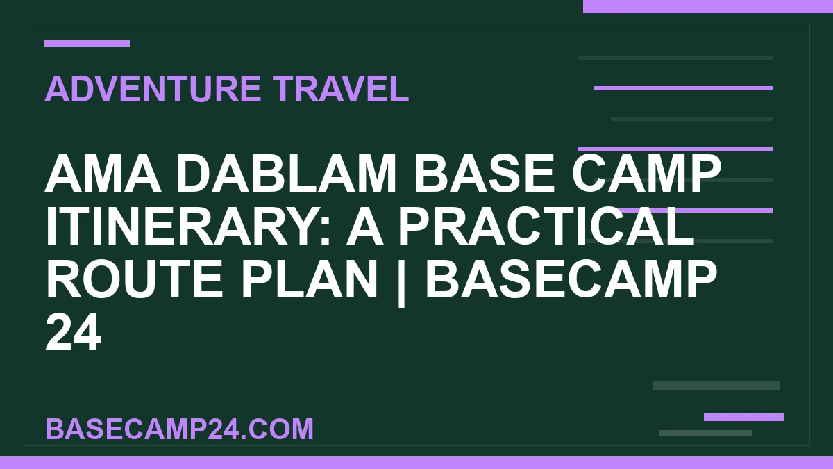 Ama Dablam Base Camp Itinerary: A Practical Route Plan