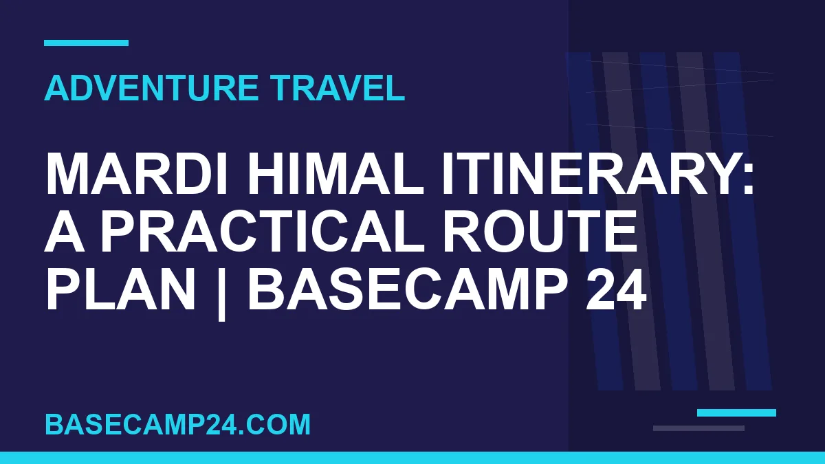 Mardi Himal Itinerary: A Practical Route Plan