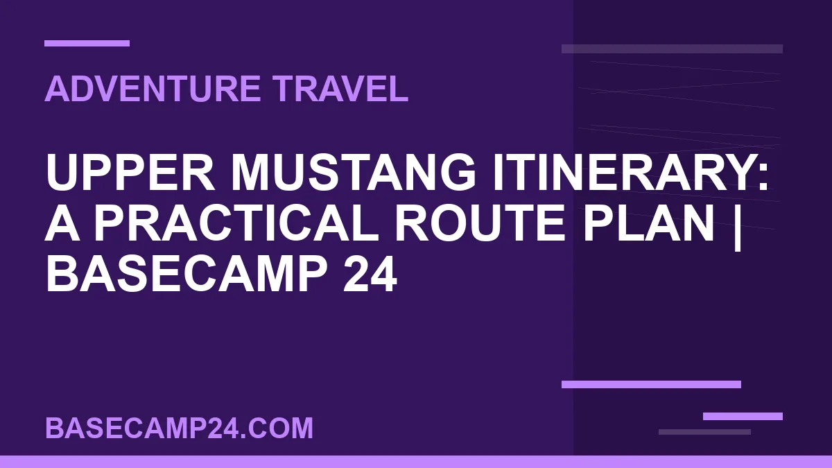 Upper Mustang itinerary - Upper Mustang Itinerary: A Practical Route Plan | Basecamp 24 | basecamp24