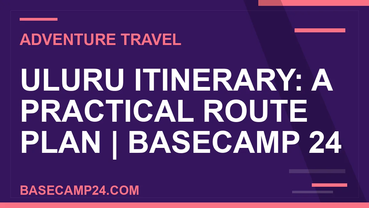 Uluru Itinerary: A Practical Route Plan