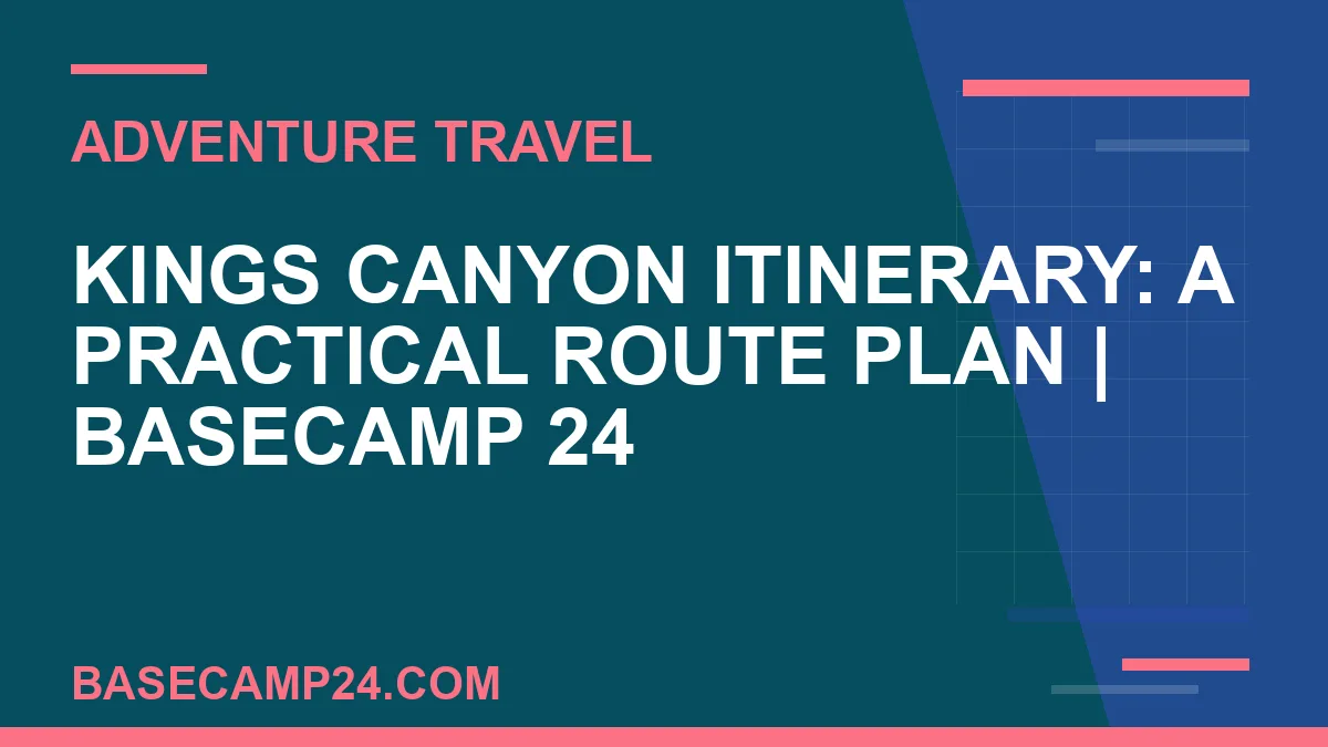 Kings Canyon Itinerary: A Practical Route Plan