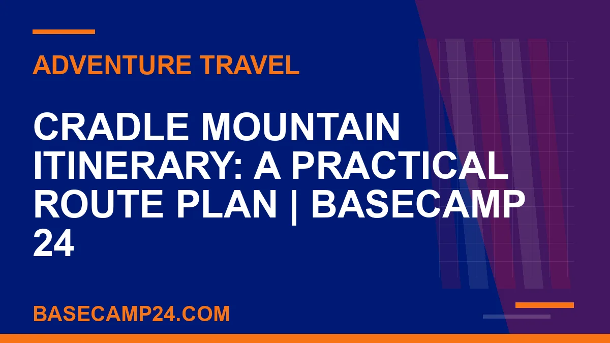 Cradle Mountain Itinerary: A Practical Route Plan