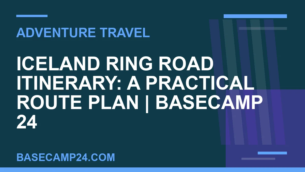 Iceland Ring Road itinerary - Iceland Ring Road Itinerary: A Practical Route Plan | Basecamp 24 | basecamp24